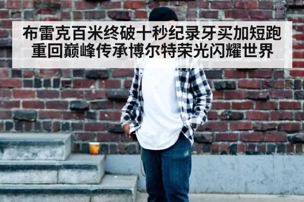 布雷克百米终破十秒纪录牙买加短跑重回巅峰传承博尔特荣光闪耀世界