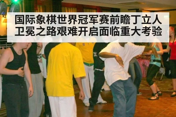 国际象棋世界冠军赛前瞻丁立人卫冕之路艰难开启面临重大考验