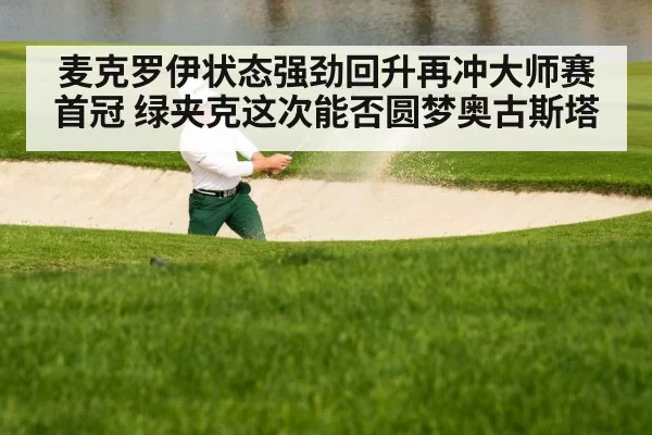 麦克罗伊状态强劲回升再冲大师赛首冠 绿夹克这次能否圆梦奥古斯塔
