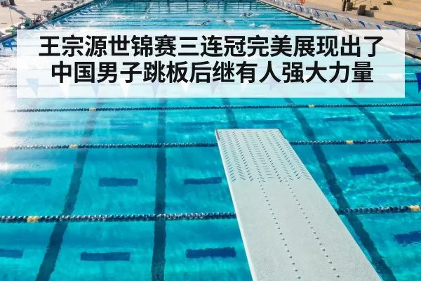 王宗源世锦赛三连冠完美展现出了中国男子跳板后继有人强大力量