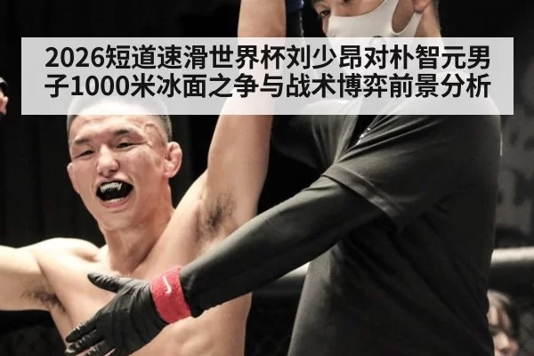 2026短道速滑世界杯刘少昂对朴智元男子1000米冰面之争与战术博弈前景分析