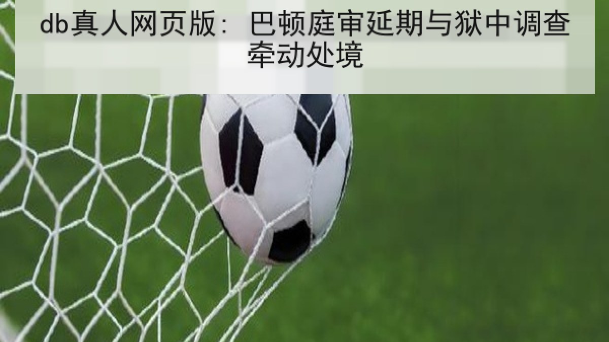 db真人网页版: 巴顿庭审延期与狱中调查牵动处境